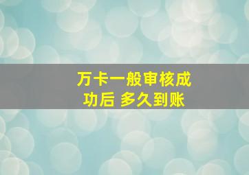 万卡一般审核成功后 多久到账